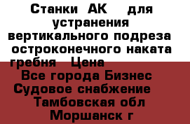 Станки 1АК200 для устранения вертикального подреза, остроконечного наката гребня › Цена ­ 2 420 380 - Все города Бизнес » Судовое снабжение   . Тамбовская обл.,Моршанск г.